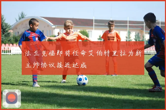 法兰克福即将任命艾伯特里拉为新主帅协议接近达成