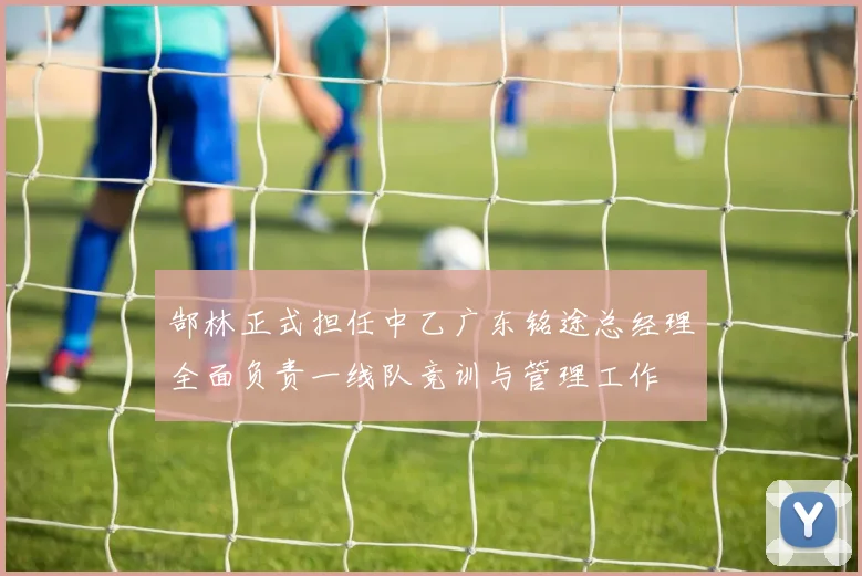 郜林正式担任中乙广东铭途总经理全面负责一线队竞训与管理工作