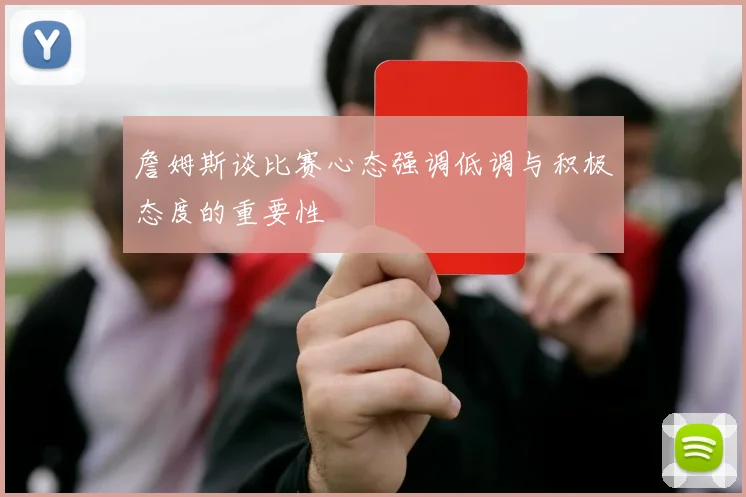 詹姆斯谈比赛心态强调低调与积极态度的重要性