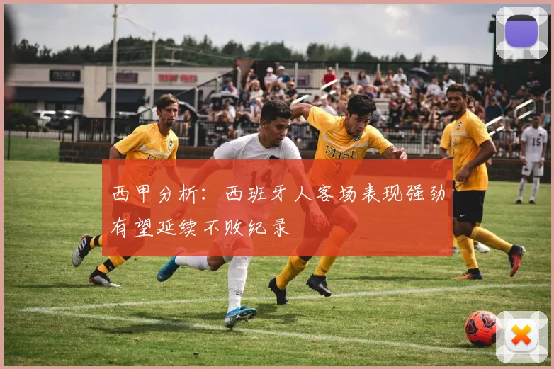 西甲分析：西班牙人客场表现强劲有望延续不败纪录