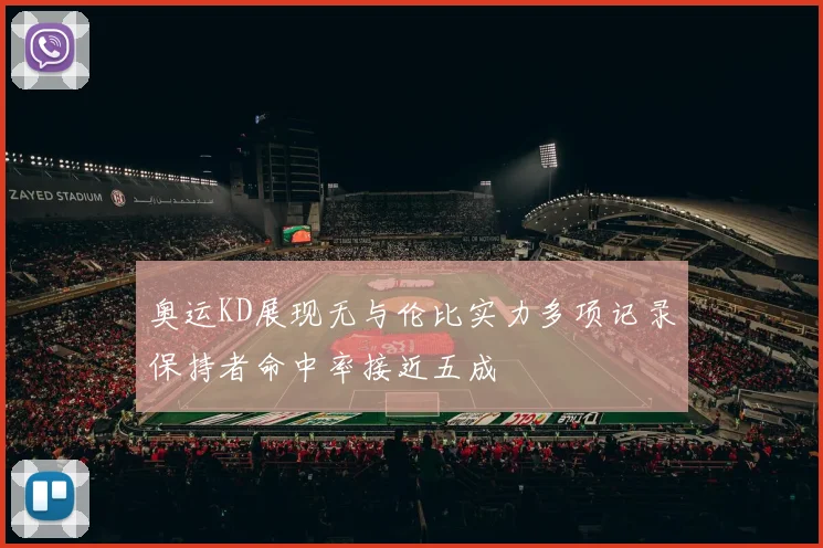 奥运KD展现无与伦比实力多项记录保持者命中率接近五成
