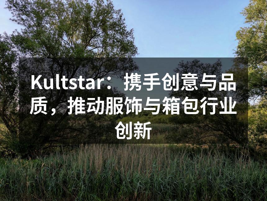 Kultstar：携手创意与品质，推动服